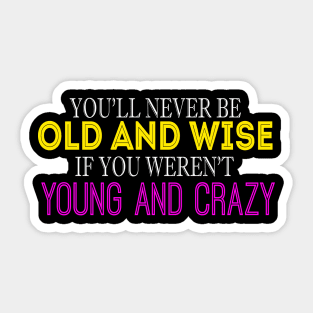 You'll Never Be Old And Wise If You Weren't Young And Crazy Sticker